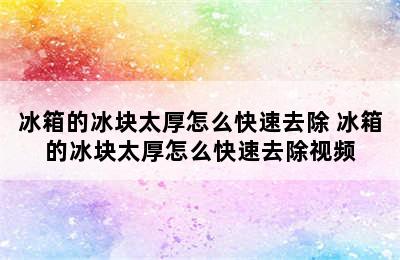 冰箱的冰块太厚怎么快速去除 冰箱的冰块太厚怎么快速去除视频